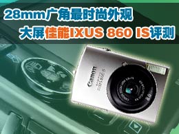 28mm广角最时尚外观 佳能IXUS 860 IS评测