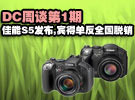 DC周谈第1期:佳能S5发布,宾得单反全国脱销